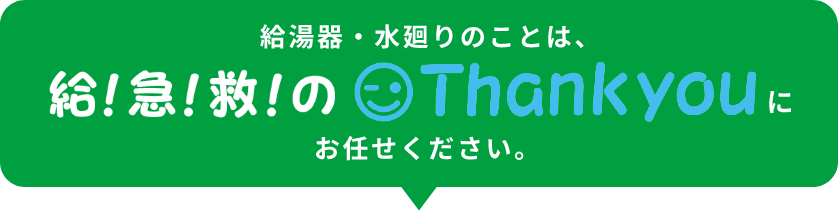 給湯器・水廻りのことは、給！急！救！のthankyouにお任せください。