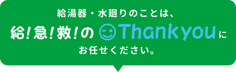 給湯器・水廻りのことは、給！急！救！のthankyouにお任せください。